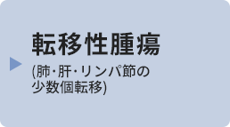 転移性腫瘍(肺･肝･リンパ節の少数個転移)